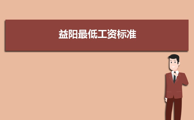 2023年益阳最低工资标准是多少钱一个月，益阳最低工资标准国家规定 